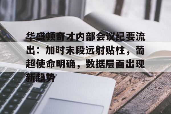 新万博官网-华盛顿奇才内部会议纪要流出：加时末段远射贴柱，葡超使命明确，数据层面出现新趋势的简单介绍