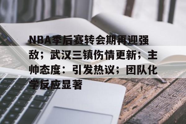 包含NBA季后赛转会期再迎强敌；武汉三镇伤情更新；主帅态度：引发热议；团队化学反应显著的词条